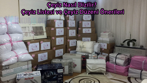 Çeyiz Nasıl Dizilir? Çeyiz Listesi ve Çeyiz Düzeni Önerileri